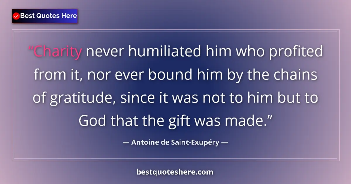 Quote by Antoine de Saint-Exupéry: Charity never humiliated him who profited from it, nor ever bound him by the chains of gratitude, si...