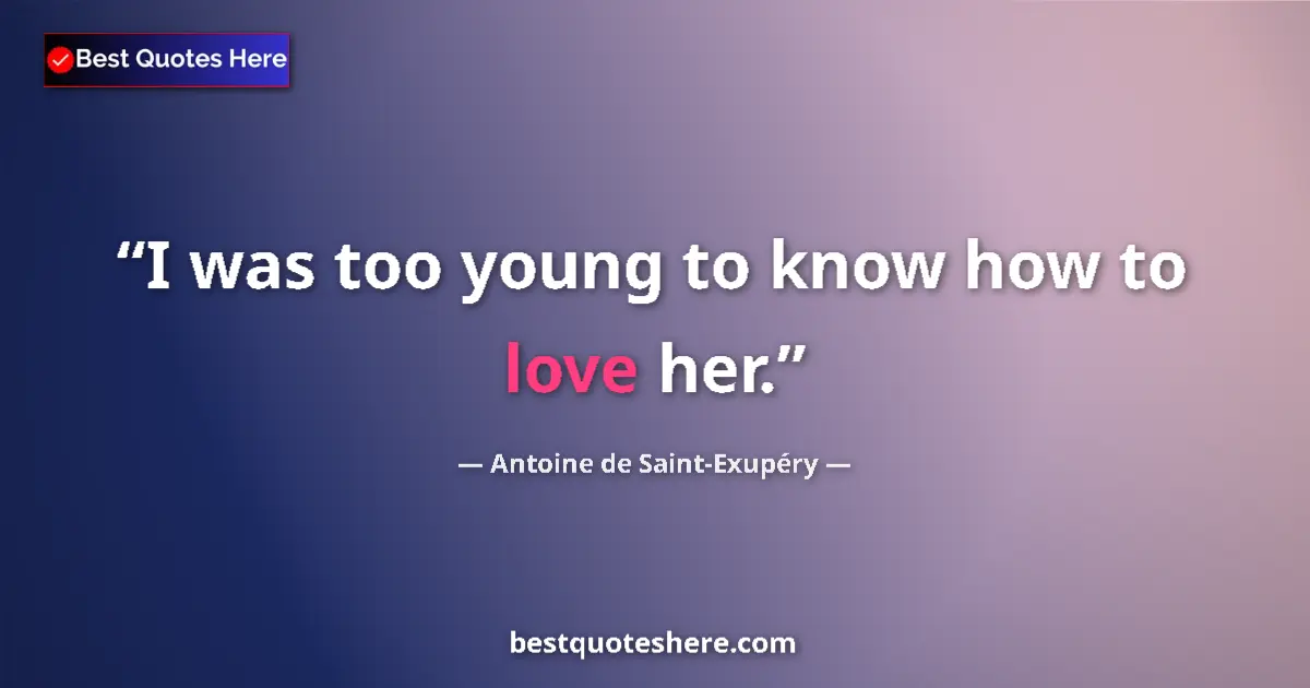 Quote by Antoine de Saint-Exupéry: I was too young to know how to love her....