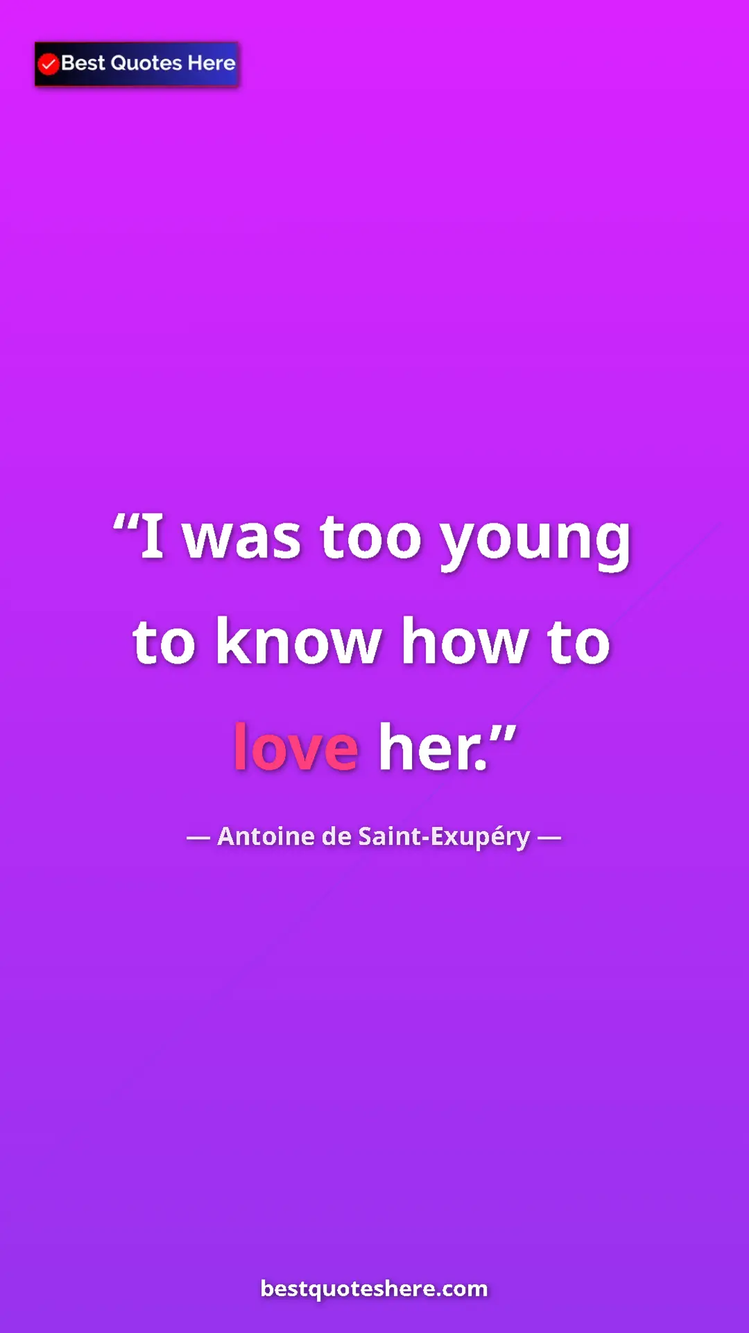 Pinterest quote poster by Antoine de Saint-Exupéry: "I was too young to know how to love her."