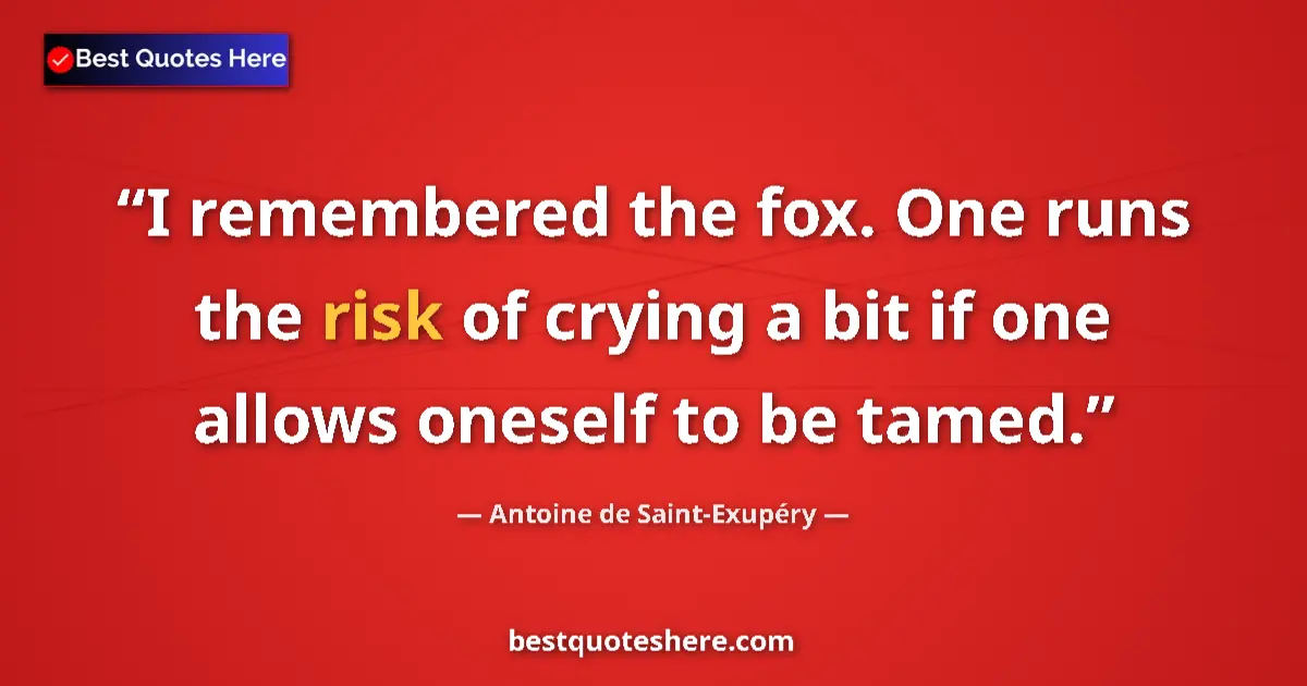 Quote by Antoine de Saint-Exupéry: I remembered the fox. One runs the risk of crying a bit if one allows oneself to be tamed....