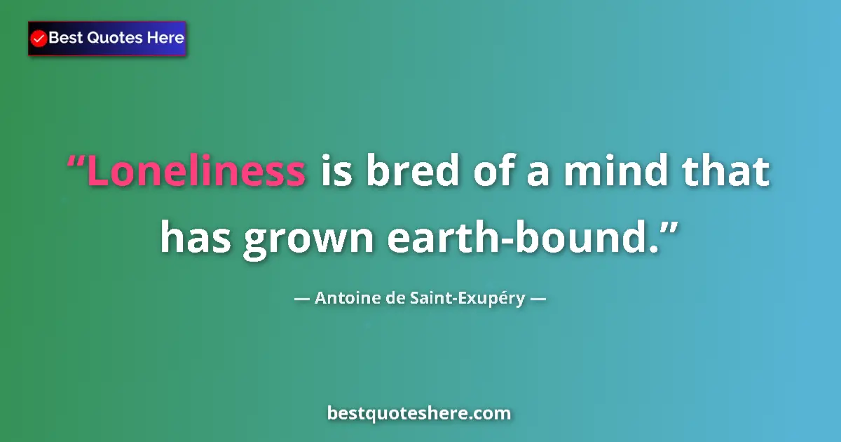 Antoine de Saint-Exupéry quote: "Loneliness is bred of a mind that has grown earth-bound."