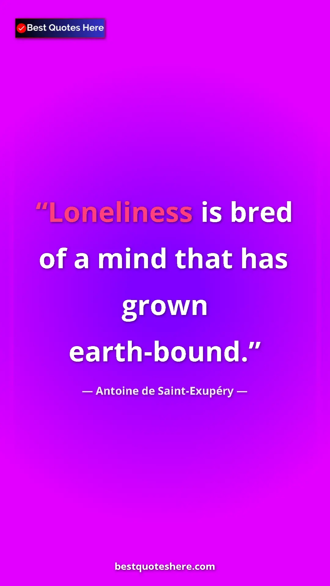 Pinterest quote poster by Antoine de Saint-Exupéry: "Loneliness is bred of a mind that has grown earth-bound."