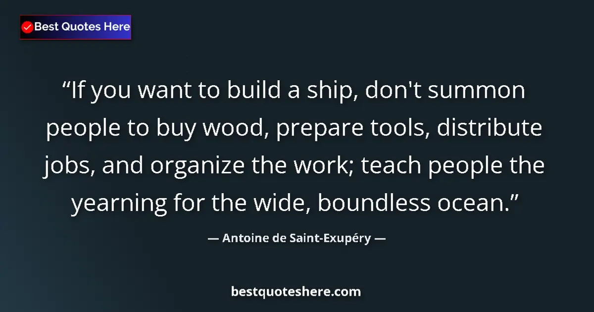 Image for the quote by Antoine De Saint Exupery: If you want to build a ship, don't summon people to buy wood, prepare tools, distribute jobs, and or...