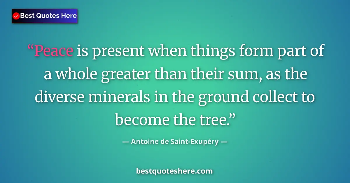 Quote by Antoine de Saint-Exupéry: Peace is present when things form part of a whole greater than their sum, as the diverse minerals in...