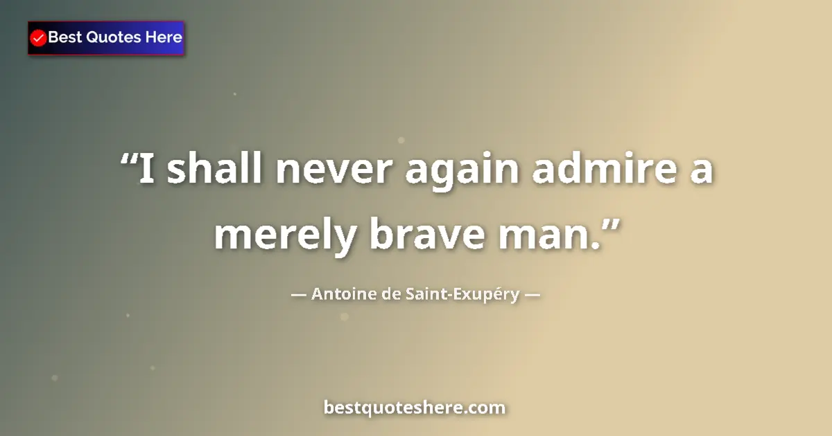 Quote by Antoine de Saint-Exupéry: I shall never again admire a merely brave man.