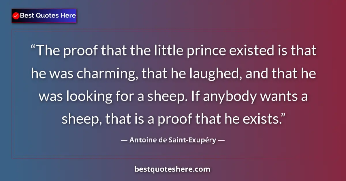 Quote by Antoine de Saint-Exupéry: The proof that the little prince existed is that he was charming, that he laughed, and that he was l...