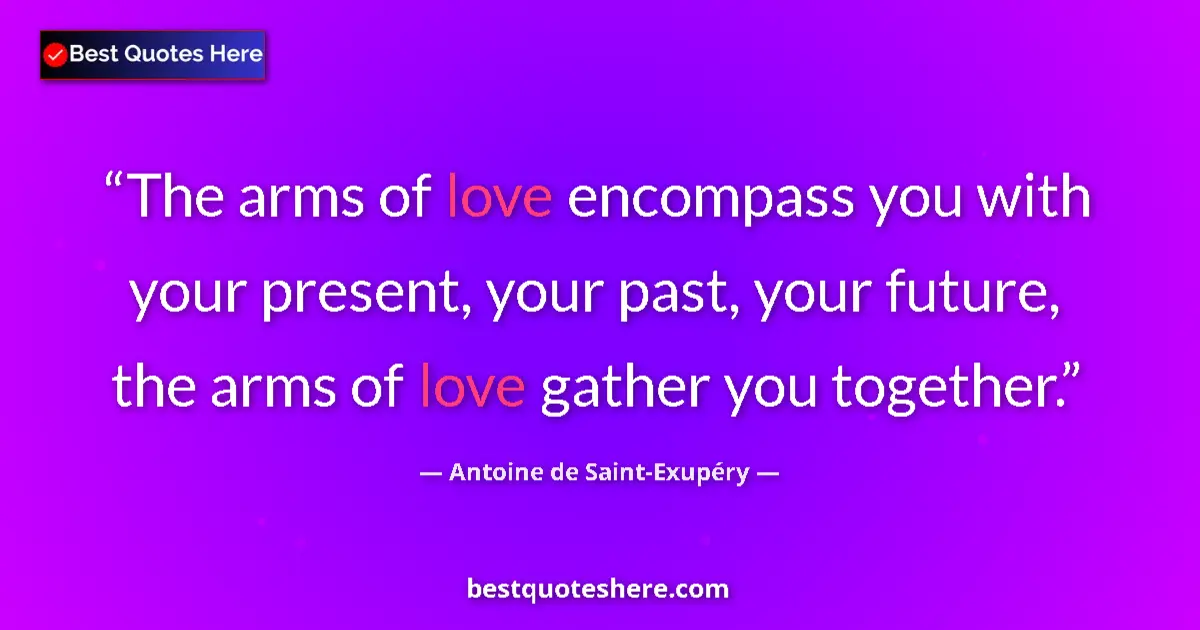 Image for the quote by Antoine De Saint Exupery: The arms of love encompass you with your present, your past, your future, the arms of love gather yo...