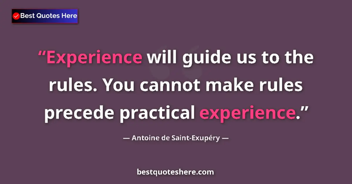 Quote by Antoine de Saint-Exupéry: Experience will guide us to the rules. You cannot 