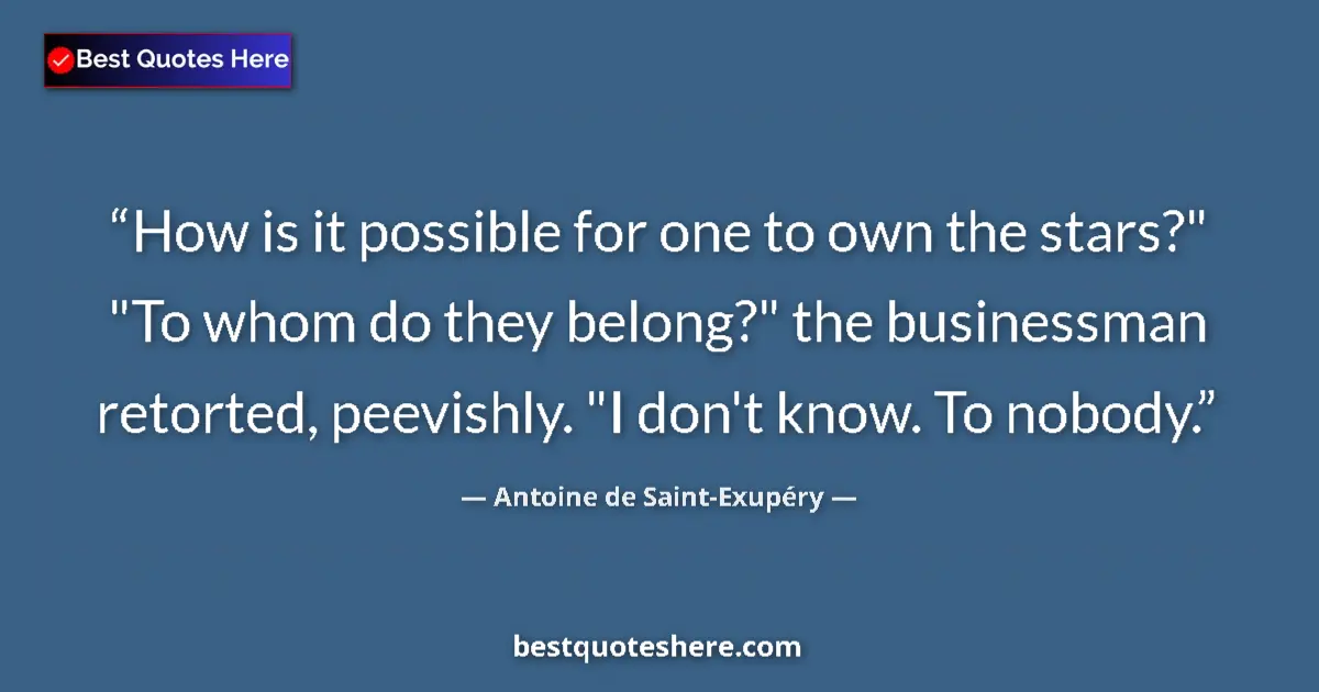 Quote by Antoine de Saint-Exupéry: How is it possible for one to own the stars?" "To 