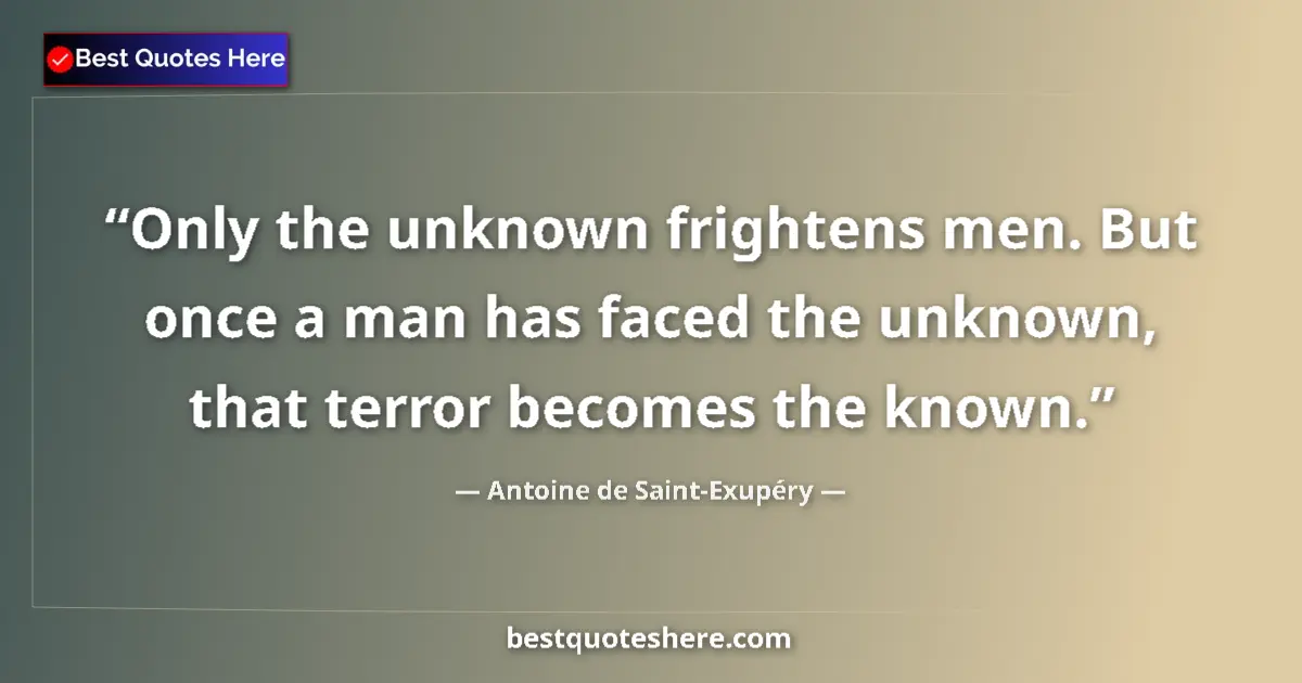Quote by Antoine de Saint-Exupéry: Only the unknown frightens men. But once a man has