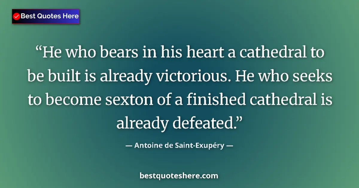 Quote by Antoine de Saint-Exupéry: He who bears in his heart a cathedral to be built is already victorious. He who seeks to become sext...