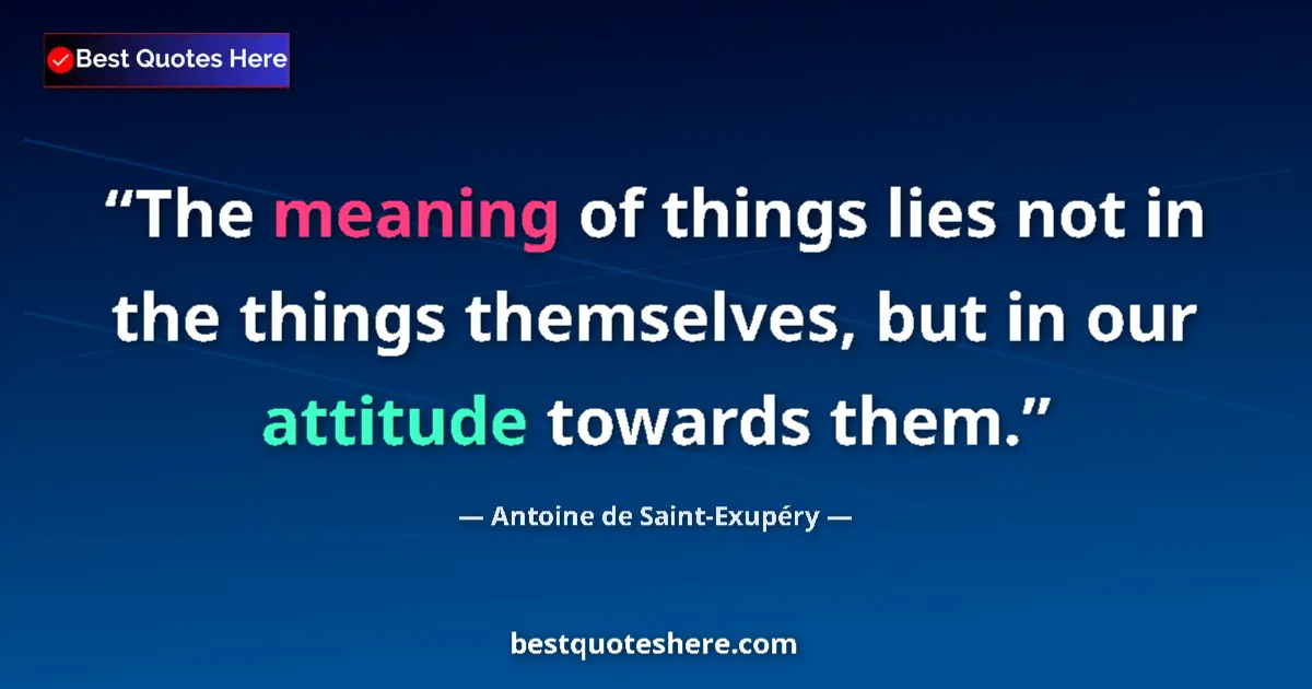 Image for the quote by Antoine De Saint Exupery: The meaning of things lies not in the things themselves, but in our attitude towards them....
