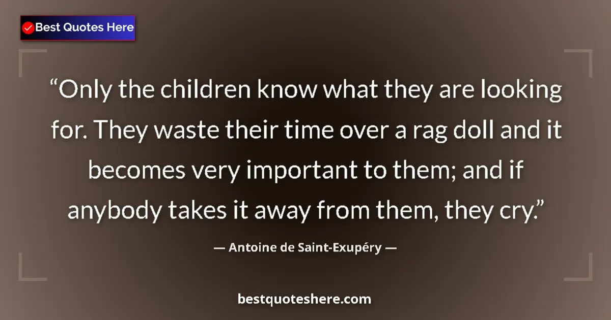 Quote by Antoine de Saint-Exupéry: Only the children know what they are looking for. They waste their time over a rag doll and it becom...