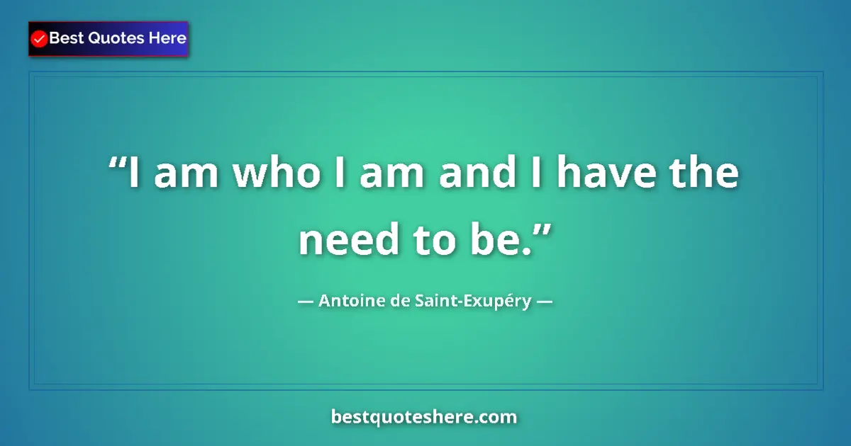 Quote by Antoine de Saint-Exupéry: I am who I am and I have the need to be.