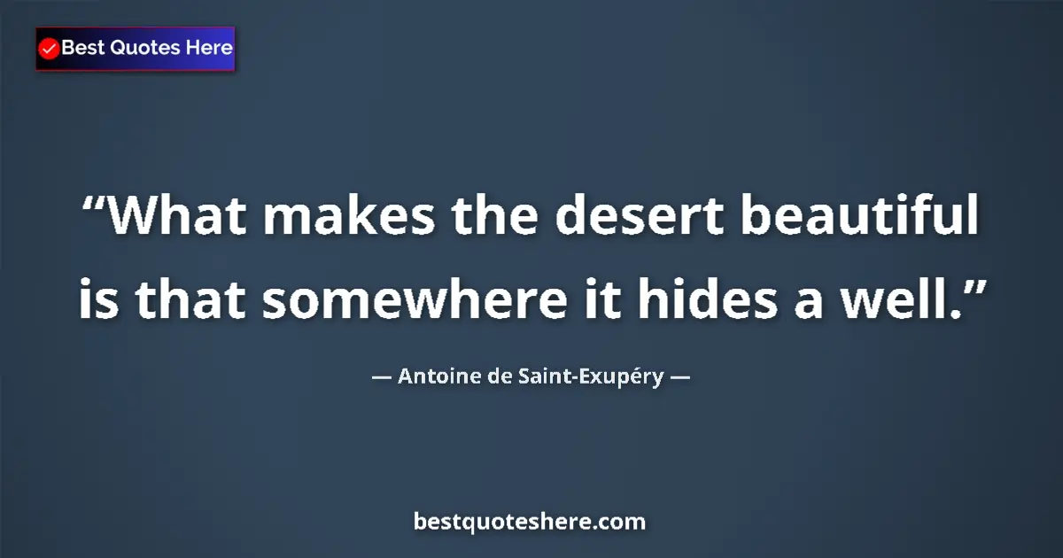 Image for the quote by Antoine De Saint Exupery: What makes the desert beautiful is that somewhere it hides a well....