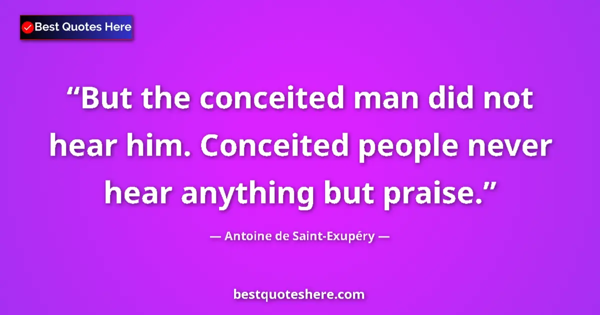 Quote by Antoine de Saint-Exupéry: But the conceited man did not hear him. Conceited people never hear anything but praise....