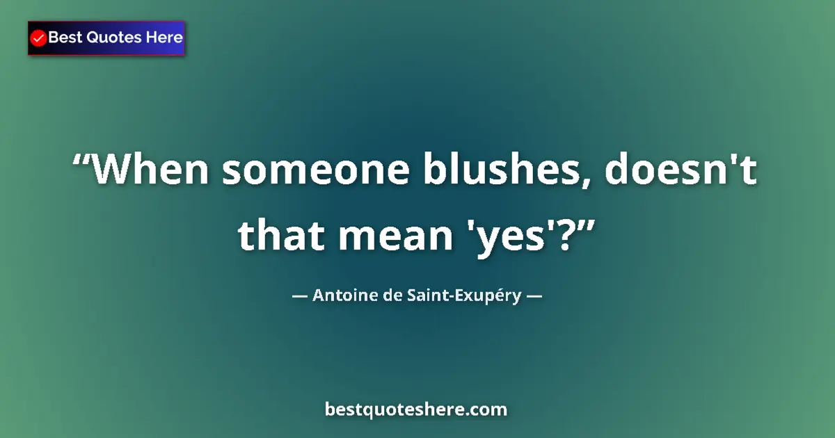 Quote by Antoine de Saint-Exupéry: When someone blushes, doesn't that mean 'yes'?