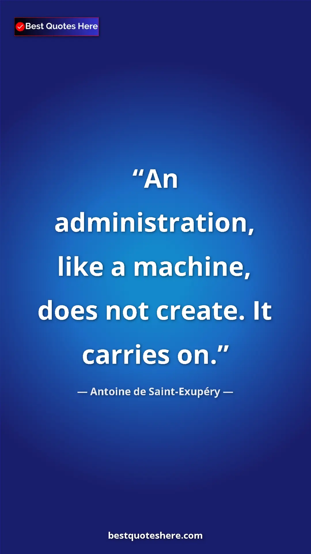 Pinterest quote poster by Antoine de Saint-Exupéry: "An administration, like a machine, does not create. It..."