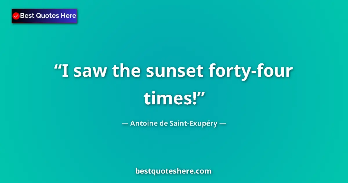 Quote by Antoine de Saint-Exupéry: I saw the sunset forty-four times!...