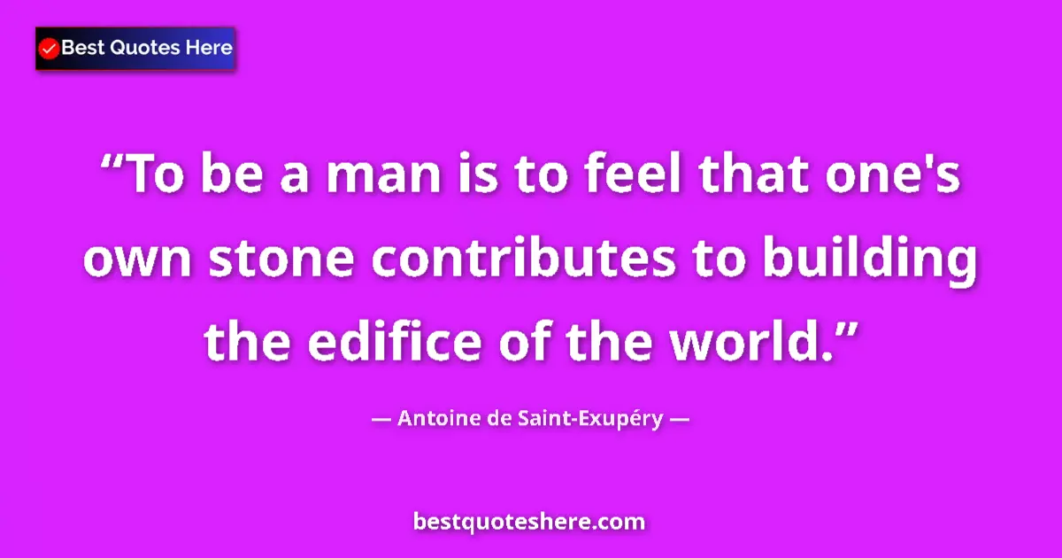 Quote by Antoine de Saint-Exupéry: To be a man is to feel that one's own stone contributes to building the edifice of the world....