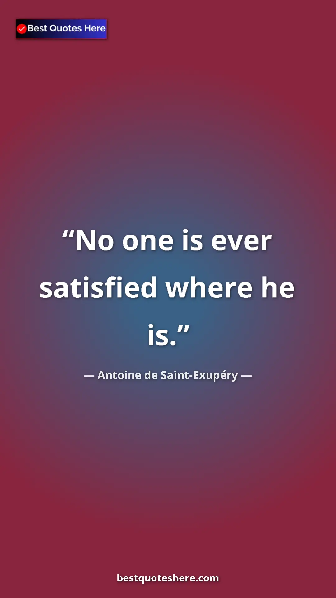 Pinterest quote poster by Antoine de Saint-Exupéry: "No one is ever satisfied where he is."