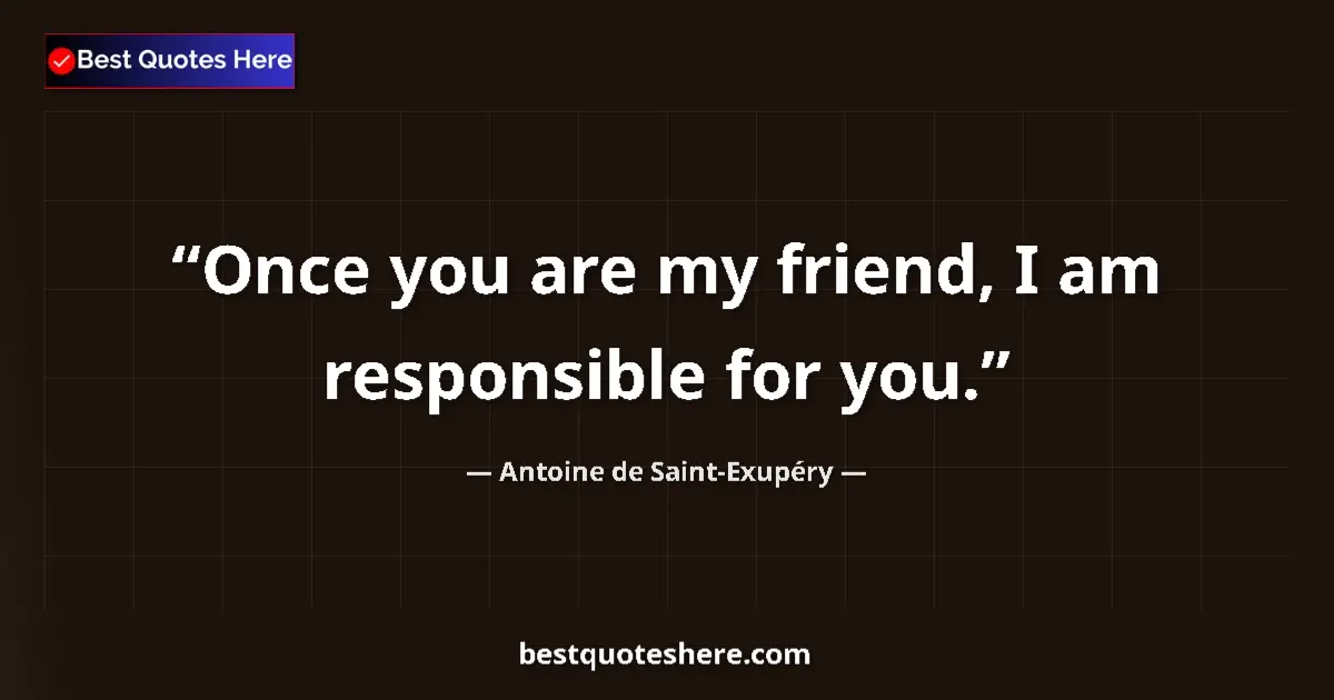 Quote by Antoine de Saint-Exupéry: Once you are my friend, I am responsible for you.