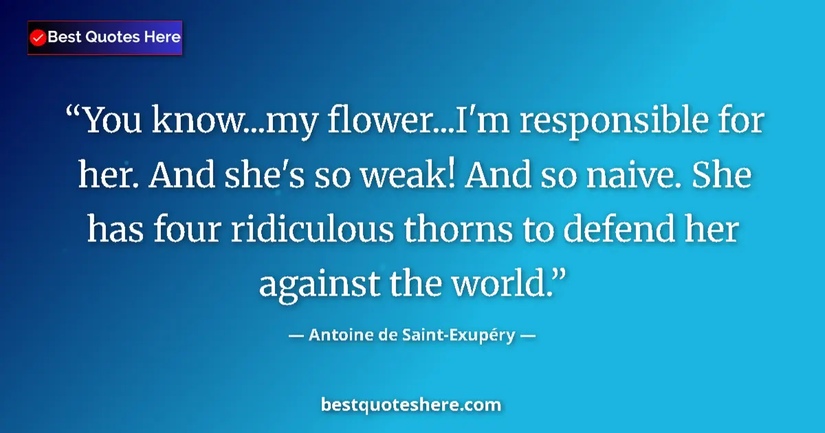 Quote by Antoine de Saint-Exupéry: You know...my flower...I'm responsible for her. An