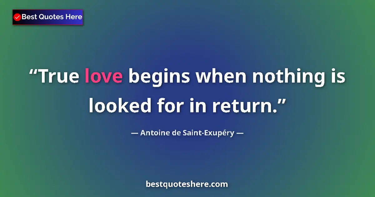 Quote by Antoine de Saint-Exupéry: True love begins when nothing is looked for in return....