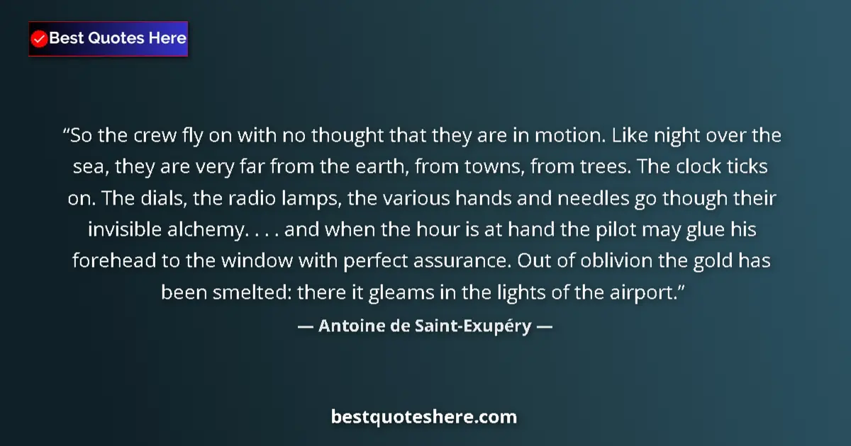 Quote by Antoine de Saint-Exupéry: So the crew fly on with no thought that they are in motion. Like night over the sea, they are very f...