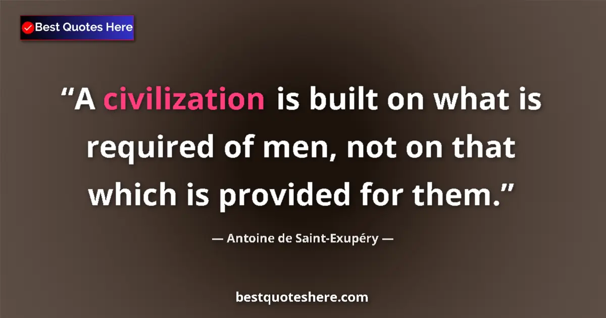 Quote by Antoine de Saint-Exupéry: A civilization is built on what is required of men