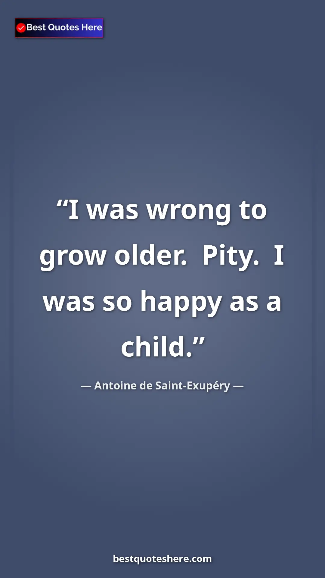 Pinterest quote poster by Antoine de Saint-Exupéry: "I was wrong to grow older.  Pity.  I was so happy as a..."