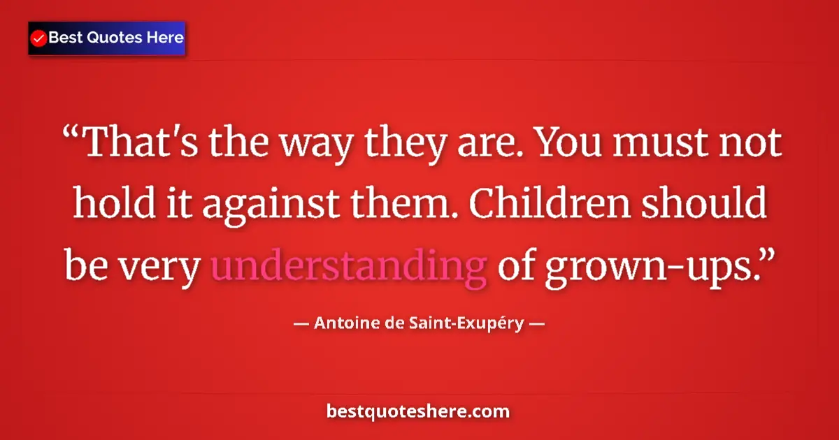 Quote by Antoine de Saint-Exupéry: That's the way they are. You must not hold it agai
