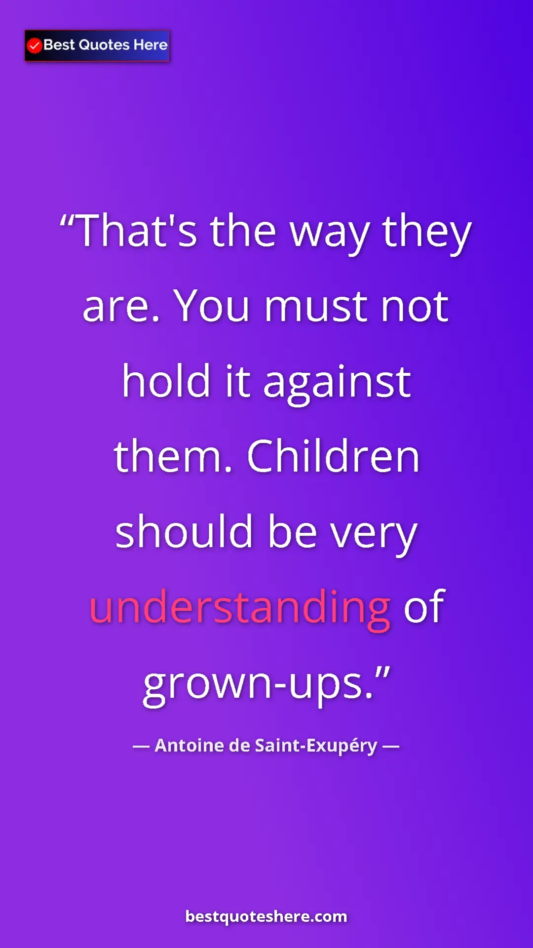 Pinterest quote poster by Antoine de Saint-Exupéry: "That's the way they are. You must not hold it against them...."