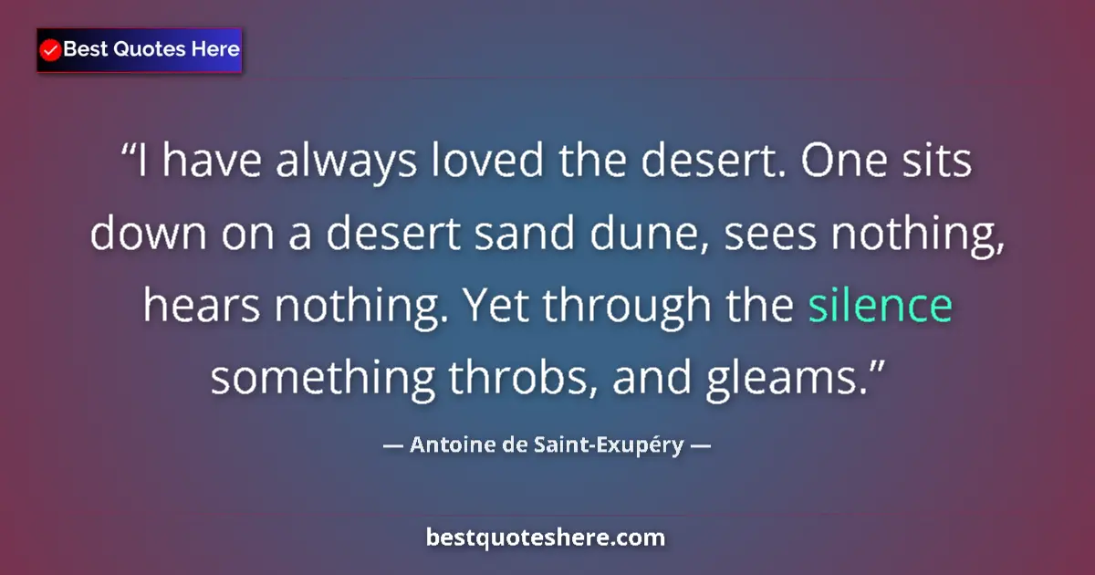 Quote by Antoine de Saint-Exupéry: I have always loved the desert. One sits down on a desert sand dune, sees nothing, hears nothing. Ye...
