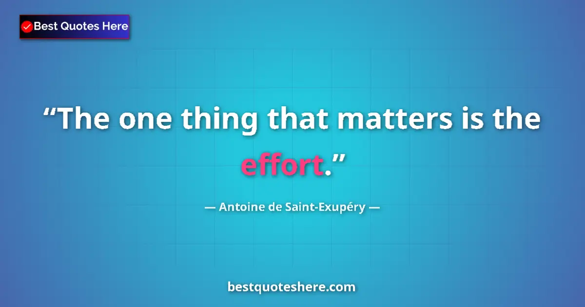 Quote by Antoine de Saint-Exupéry: The one thing that matters is the effort.
