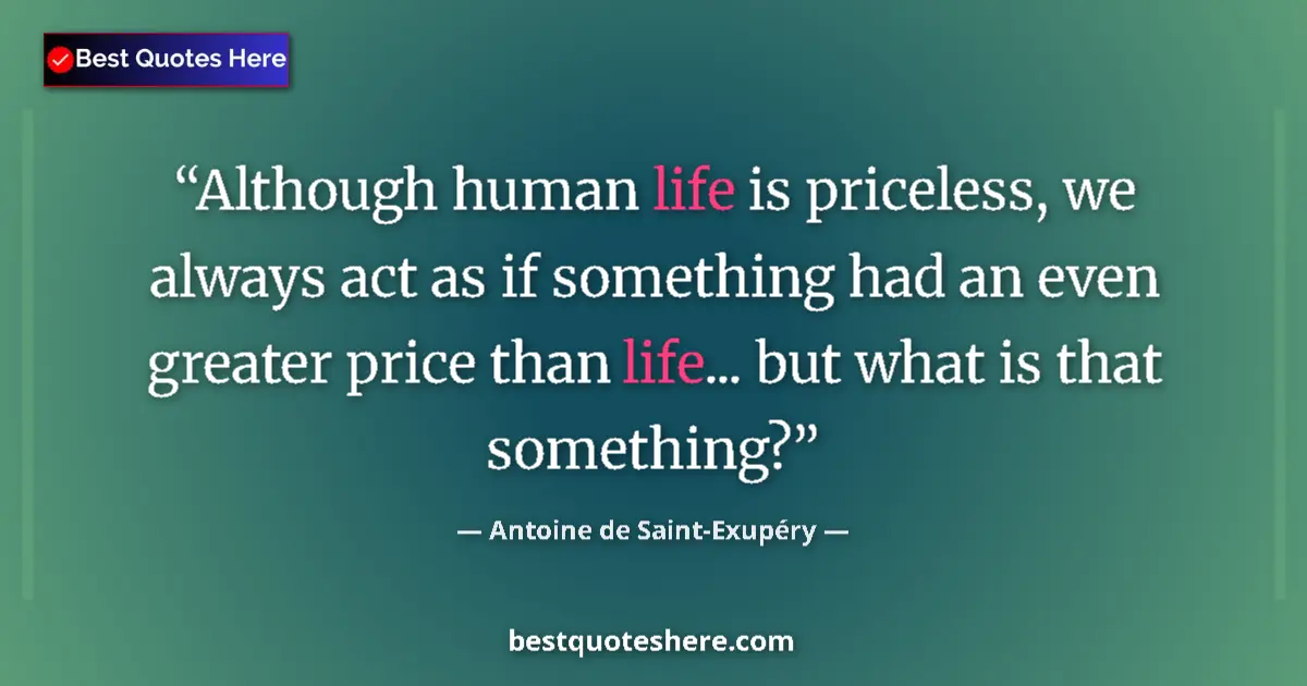 Quote by Antoine de Saint-Exupéry: Although human life is priceless, we always act as if something had an even greater price than life....