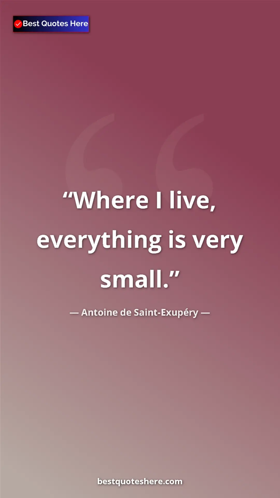Pinterest quote poster by Antoine de Saint-Exupéry: "Where I live, everything is very small."