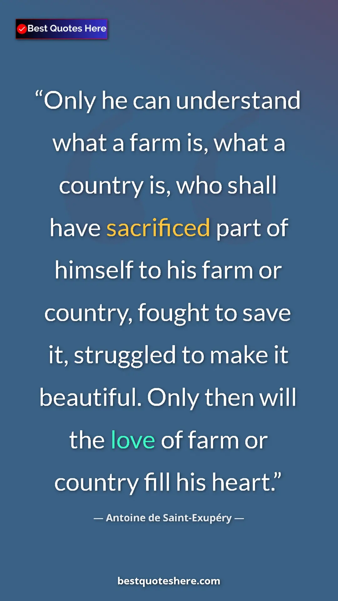 Pinterest quote poster by Antoine de Saint-Exupéry: "Only he can understand what a farm is, what a country is,..."