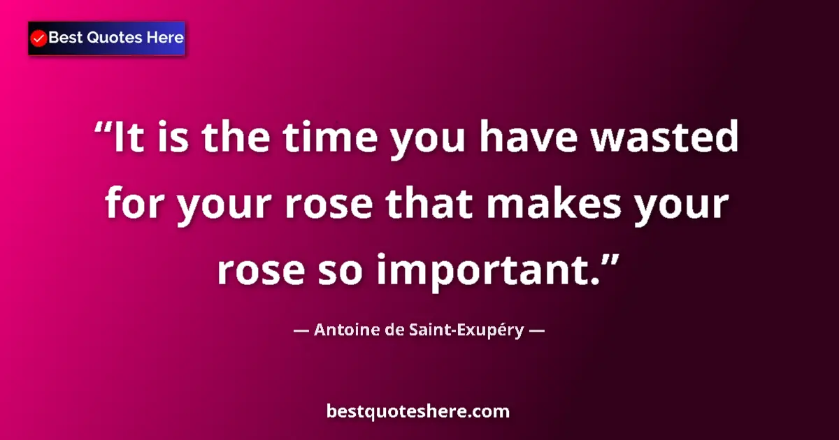 Image for the quote by Antoine De Saint Exupery: It is the time you have wasted for your rose that makes your rose so important....