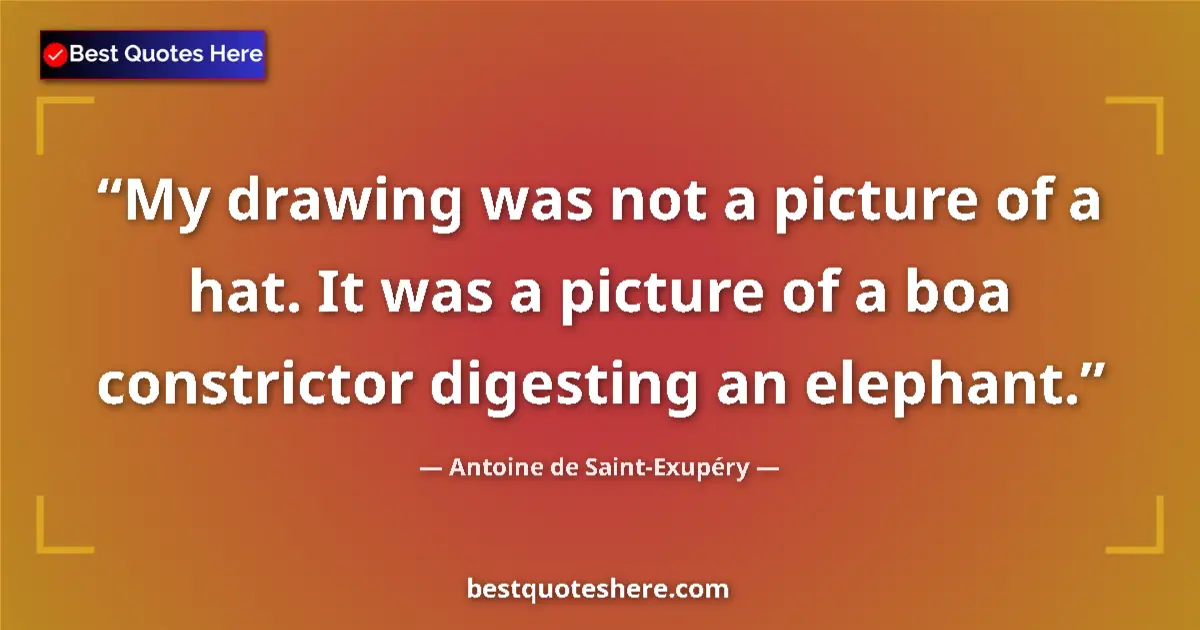 Quote by Antoine de Saint-Exupéry: My drawing was not a picture of a hat. It was a pi