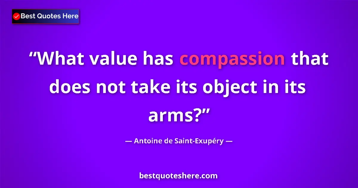 Image for the quote by Antoine De Saint Exupery: What value has compassion that does not take its object in its arms?...