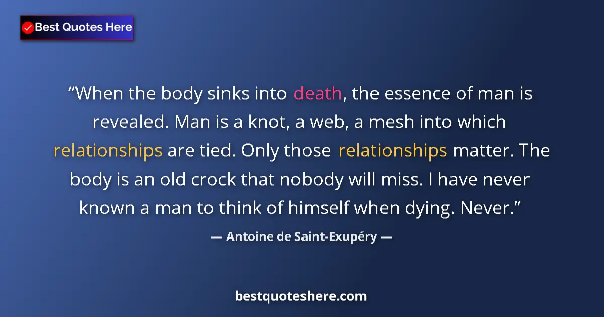 Quote by Antoine de Saint-Exupéry: When the body sinks into death, the essence of man is revealed. Man is a knot, a web, a mesh into wh...