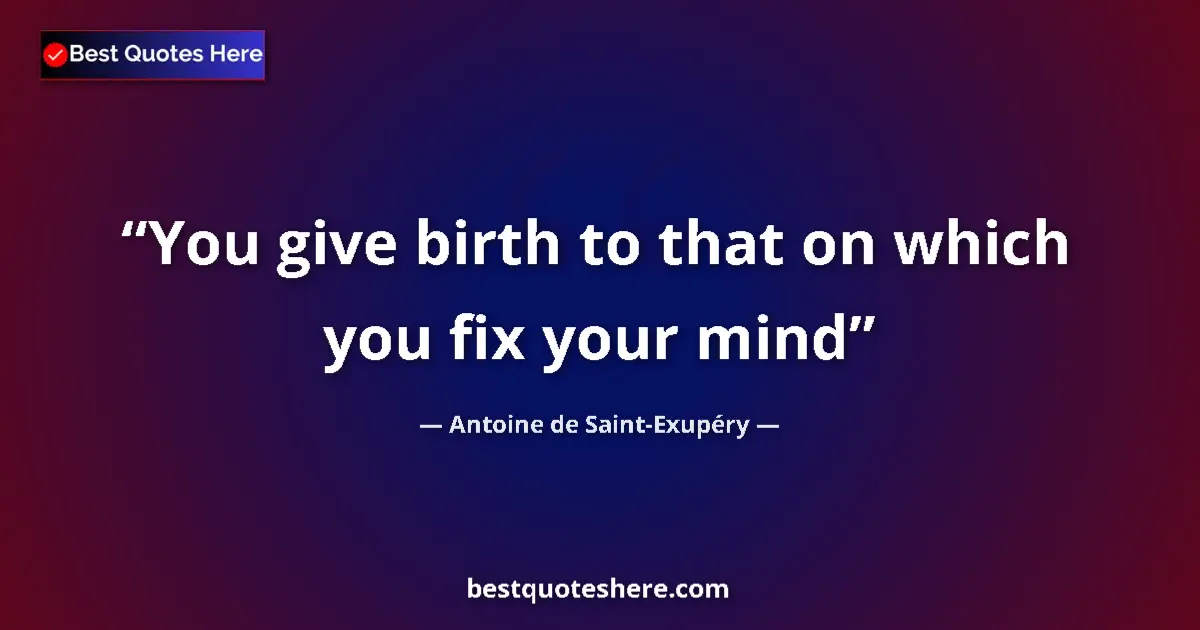 Quote by Antoine de Saint-Exupéry: You give birth to that on which you fix your mind