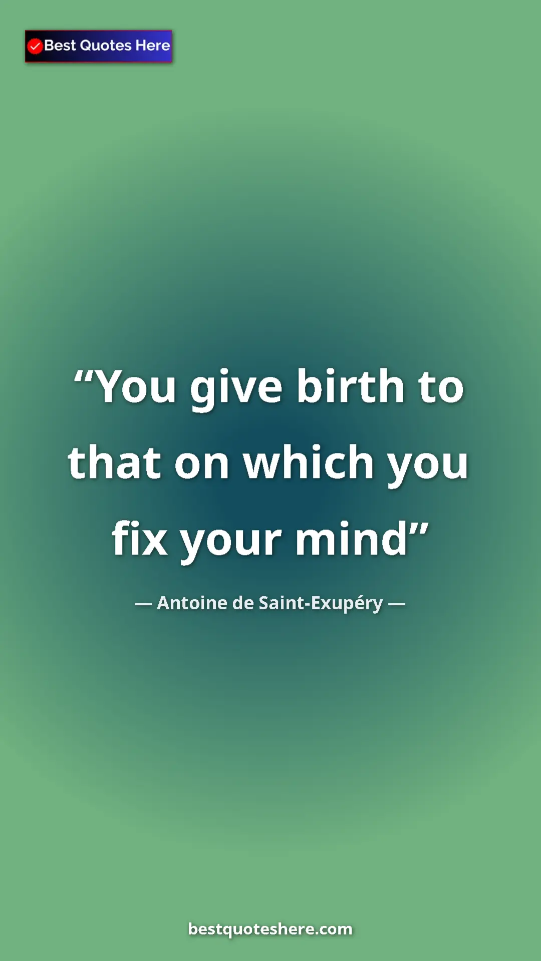 Antoine de Saint-Exupéry Quote Card: "You give birth to that on which you fix your mind" Pinterest quote poster by Antoine de Saint-Exupéry: "You give birth to that on which you fix your mind"