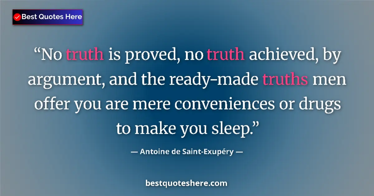 Quote by Antoine de Saint-Exupéry: No truth is proved, no truth achieved, by argument