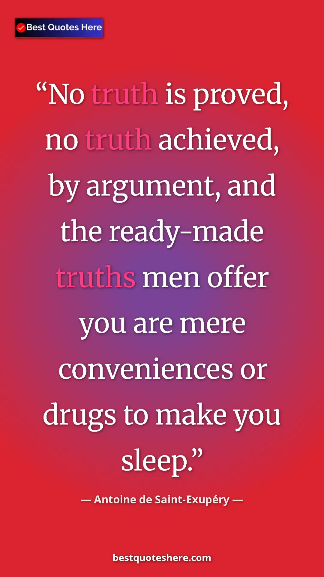 Pinterest quote poster by Antoine de Saint-Exupéry: "No truth is proved, no truth achieved, by argument, and the..."
