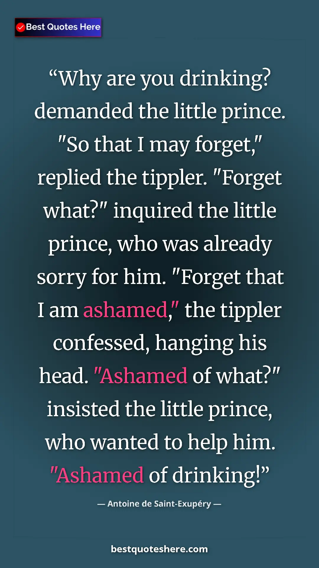 Pinterest quote poster by Antoine de Saint-Exupéry: "Why are you drinking? demanded the little prince. "So that..."