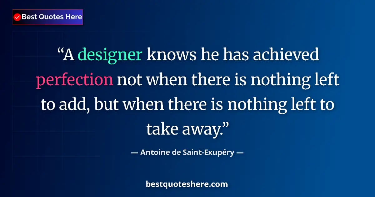 Quote by Antoine de Saint-Exupéry: A designer knows he has achieved perfection not when there is nothing left to add, but when there is...