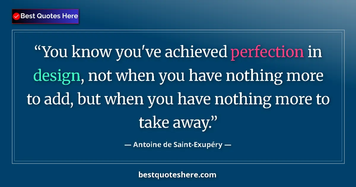 Quote by Antoine de Saint-Exupéry: You know you've achieved perfection in design, not when you have nothing more to add, but when you h...