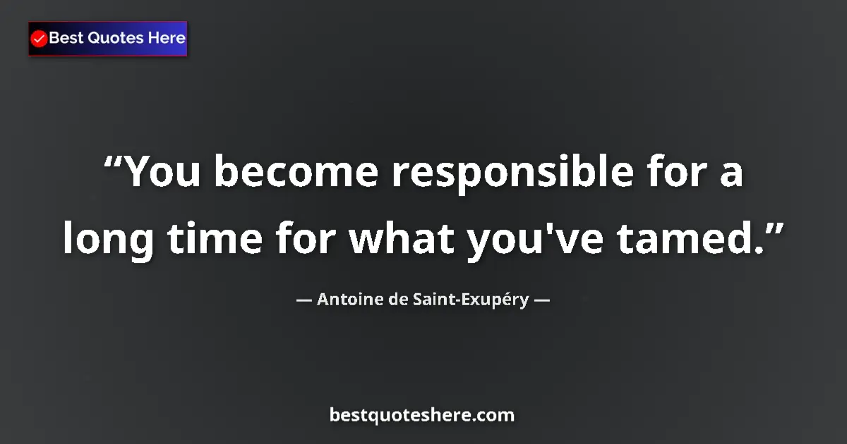 Quote by Antoine de Saint-Exupéry: You become responsible for a long time for what yo
